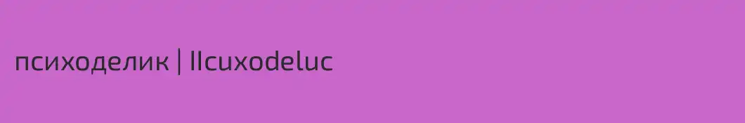психоделик | IIcuxodeluc